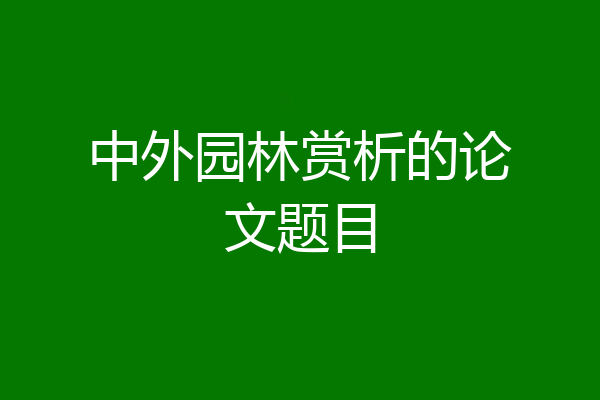 中外园林赏析的论文题目
