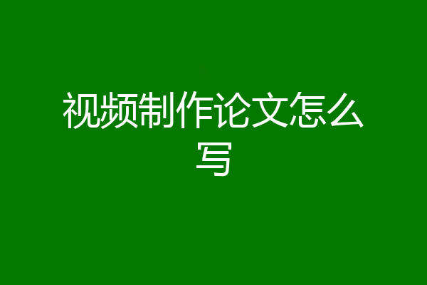 视频制作论文怎么写