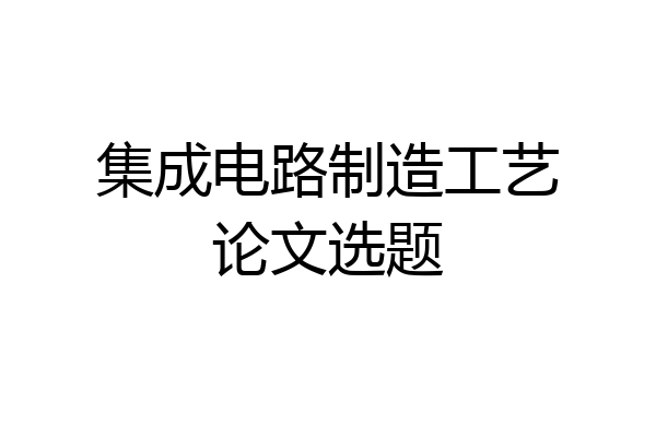 集成电路制造工艺论文选题