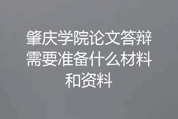肇庆学院论文答辩需要准备什么材料和资料