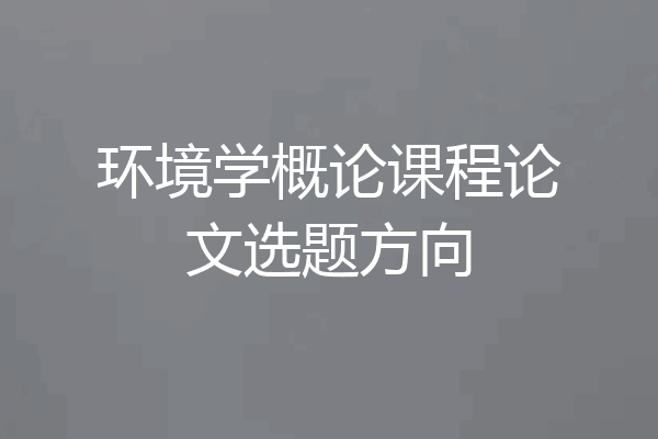 环境学概论课程论文选题方向
