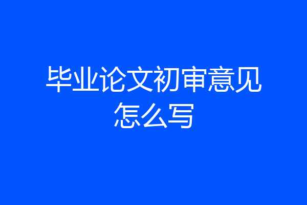 毕业论文初审意见怎么写
