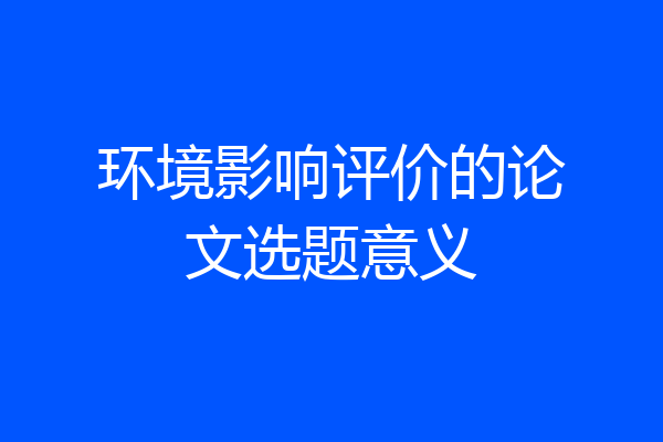 环境影响评价的论文选题意义
