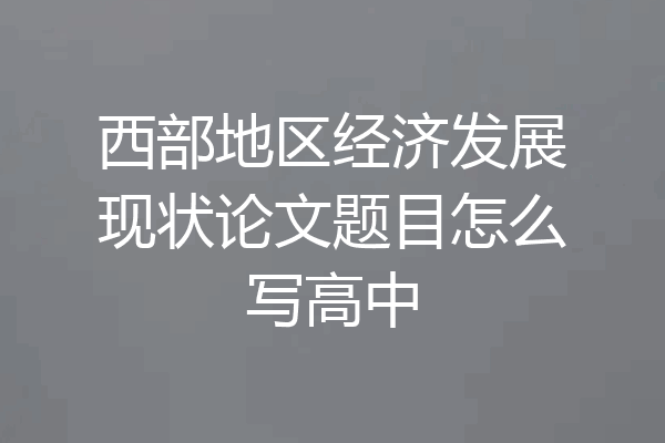 西部地区经济发展现状论文题目怎么写高中