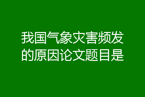 我国气象灾害频发的原因论文题目是