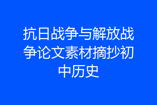 抗日战争与解放战争论文素材摘抄初中历史