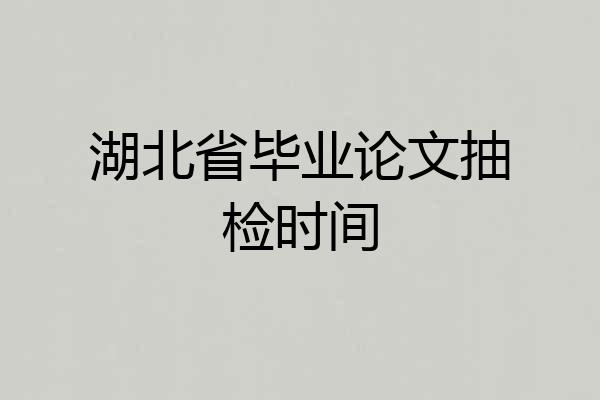 湖北省毕业论文抽检时间