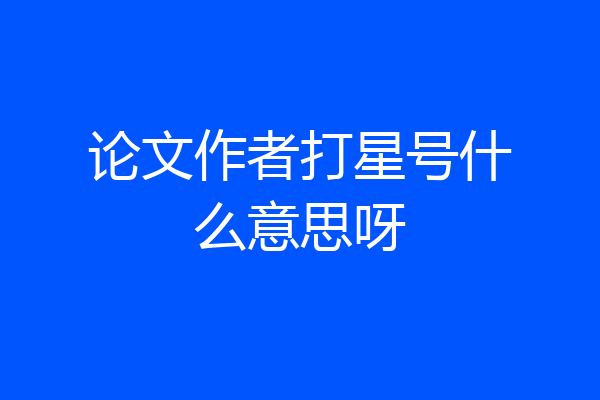 论文作者打星号什么意思呀