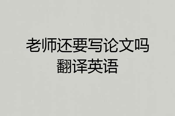 老师还要写论文吗翻译英语