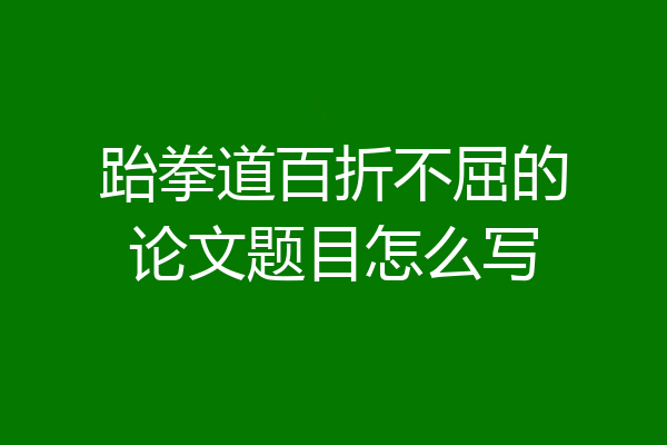 跆拳道百折不屈的论文题目怎么写