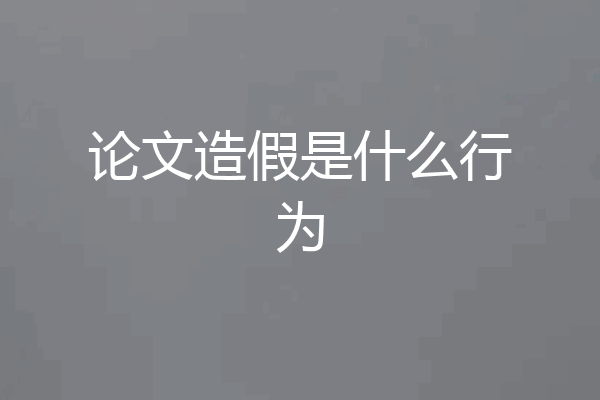 论文造假是什么行为