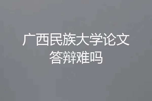 广西民族大学论文答辩难吗