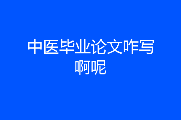 中医毕业论文咋写啊呢