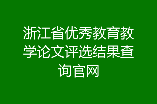 浙江省优秀教育教学论文评选结果查询官网