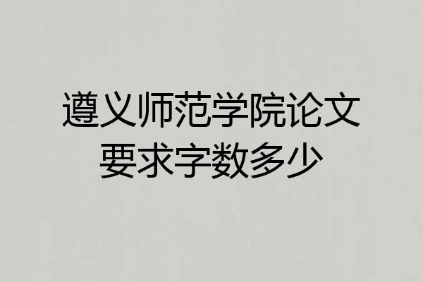遵义师范学院论文要求字数多少