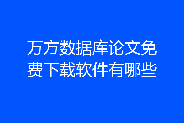 万方数据库论文免费下载软件有哪些