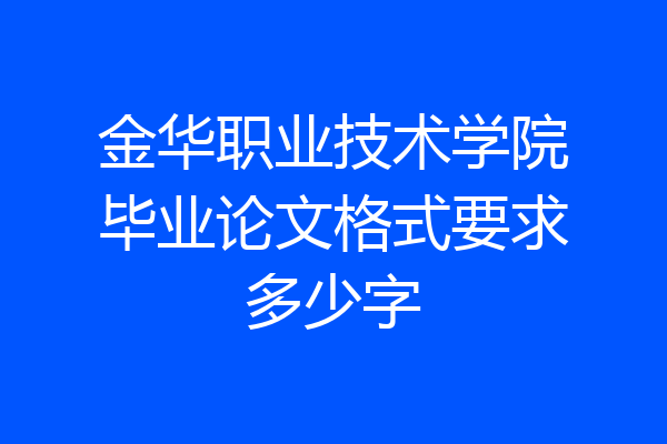 金华职业技术学院毕业论文格式要求多少字