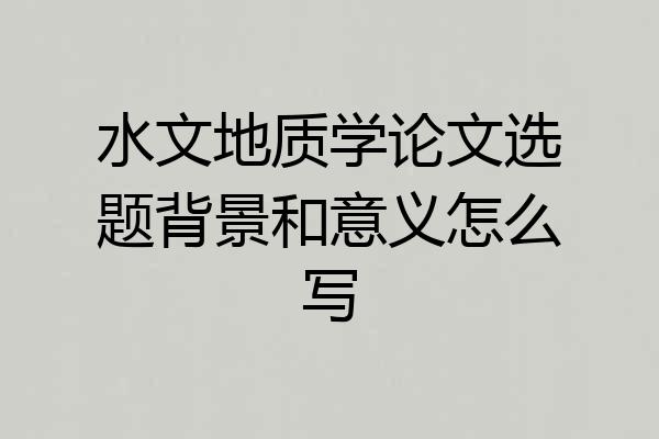 水文地质学论文选题背景和意义怎么写