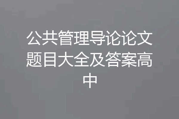 公共管理导论论文题目大全及答案高中
