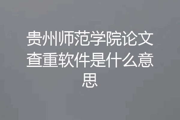 贵州师范学院论文查重软件是什么意思