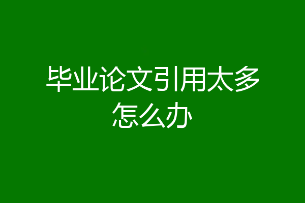 毕业论文引用太多怎么办