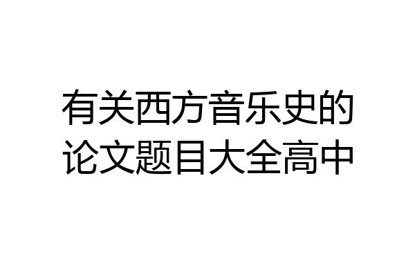 有关西方音乐史的论文题目大全高中