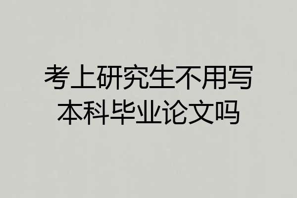 考上研究生不用写本科毕业论文吗