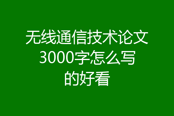 无线通信技术论文3000字怎么写的好看