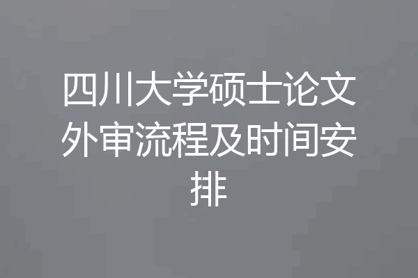 四川大学硕士论文外审流程及时间安排