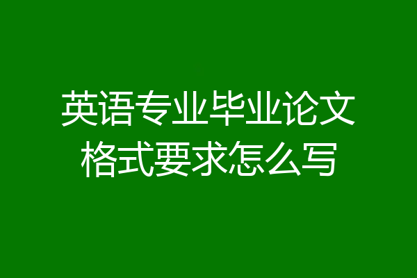 英语专业毕业论文格式要求怎么写