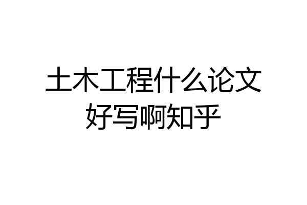 土木工程什么论文好写啊知乎