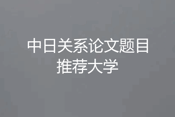 中日关系论文题目推荐大学