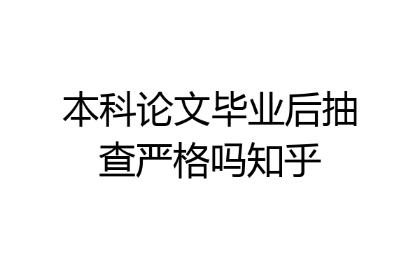 本科论文毕业后抽查严格吗知乎