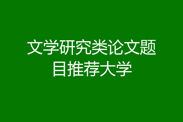 文学研究类论文题目推荐大学
