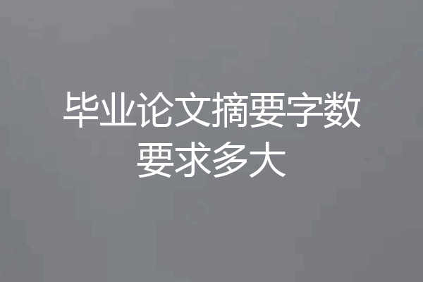 毕业论文摘要字数要求多大