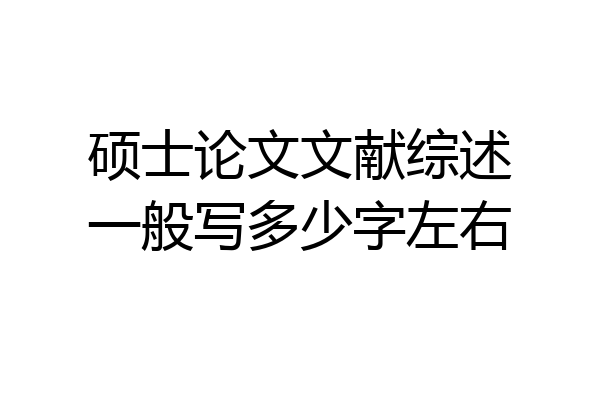 硕士论文文献综述一般写多少字左右