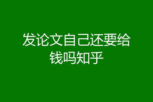 发论文自己还要给钱吗知乎