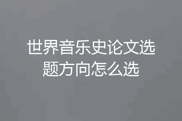 世界音乐史论文选题方向怎么选