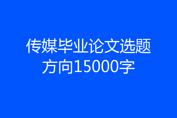 传媒毕业论文选题方向15000字