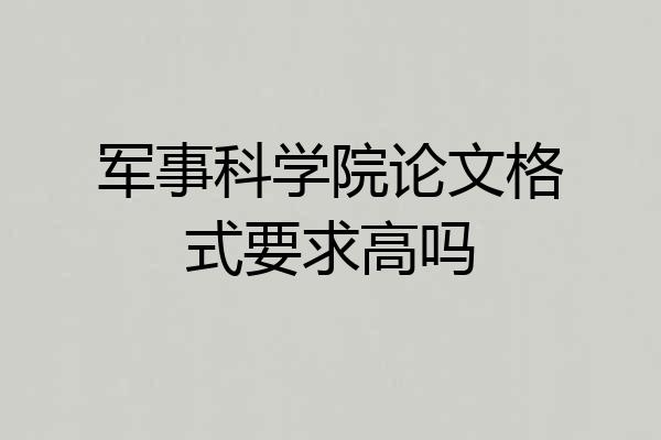 军事科学院论文格式要求高吗