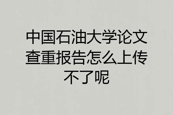 中国石油大学论文查重报告怎么上传不了呢