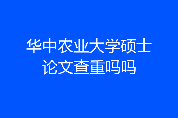 华中农业大学硕士论文查重吗吗