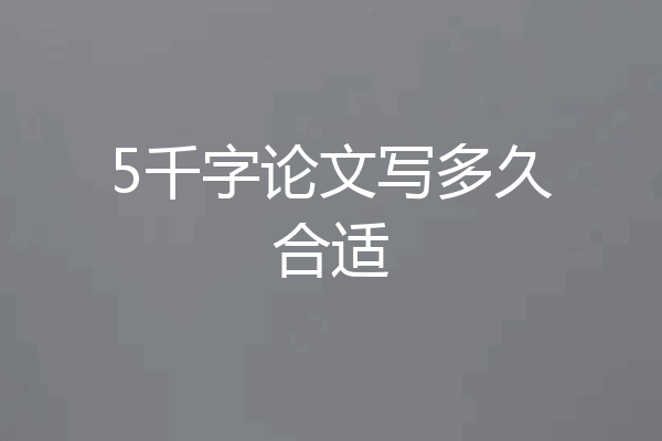 5千字论文写多久合适