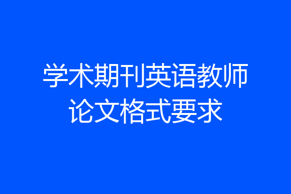 学术期刊英语教师论文格式要求