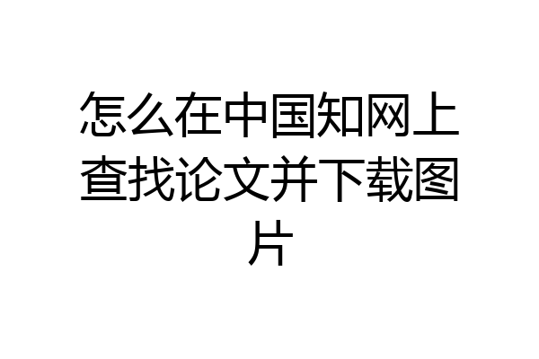 怎么在中国知网上查找论文并下载图片