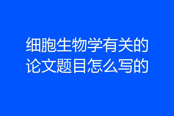 细胞生物学有关的论文题目怎么写的