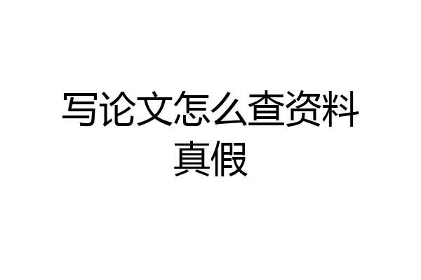 写论文怎么查资料真假