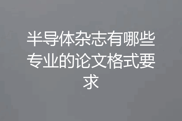 半导体杂志有哪些专业的论文格式要求