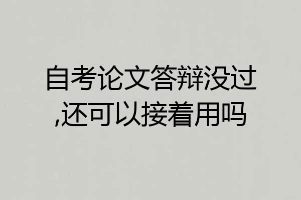 自考论文答辩没过,还可以接着用吗