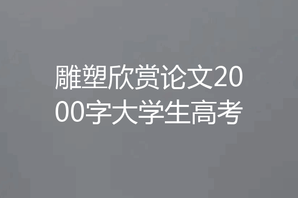 雕塑欣赏论文2000字大学生高考